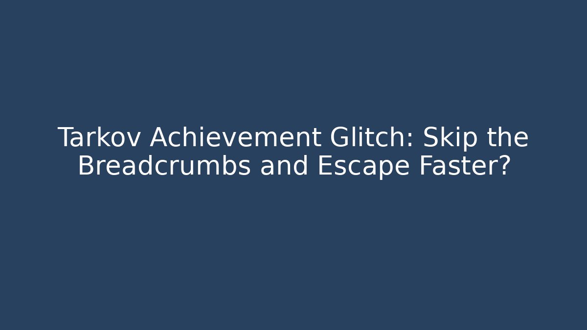 Tarkov Achievement Glitch: Skip the Breadcrumbs and Escape Faster? - Critter Realm