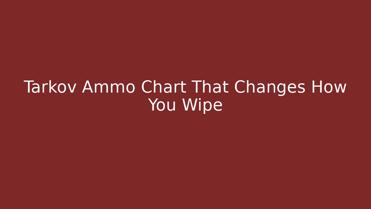 Tarkov Ammo Chart That Changes How You Wipe