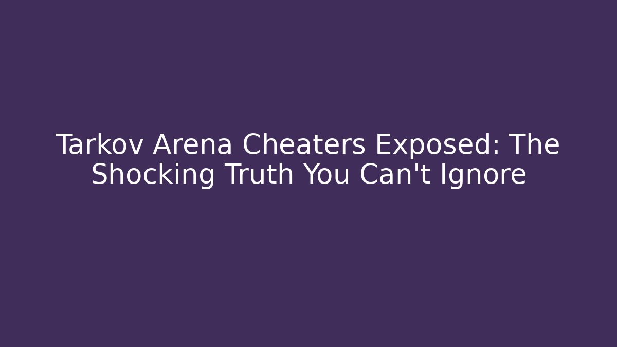 Tarkov Arena Cheaters Exposed: The Shocking Truth You Can't Ignore - Critter Realm