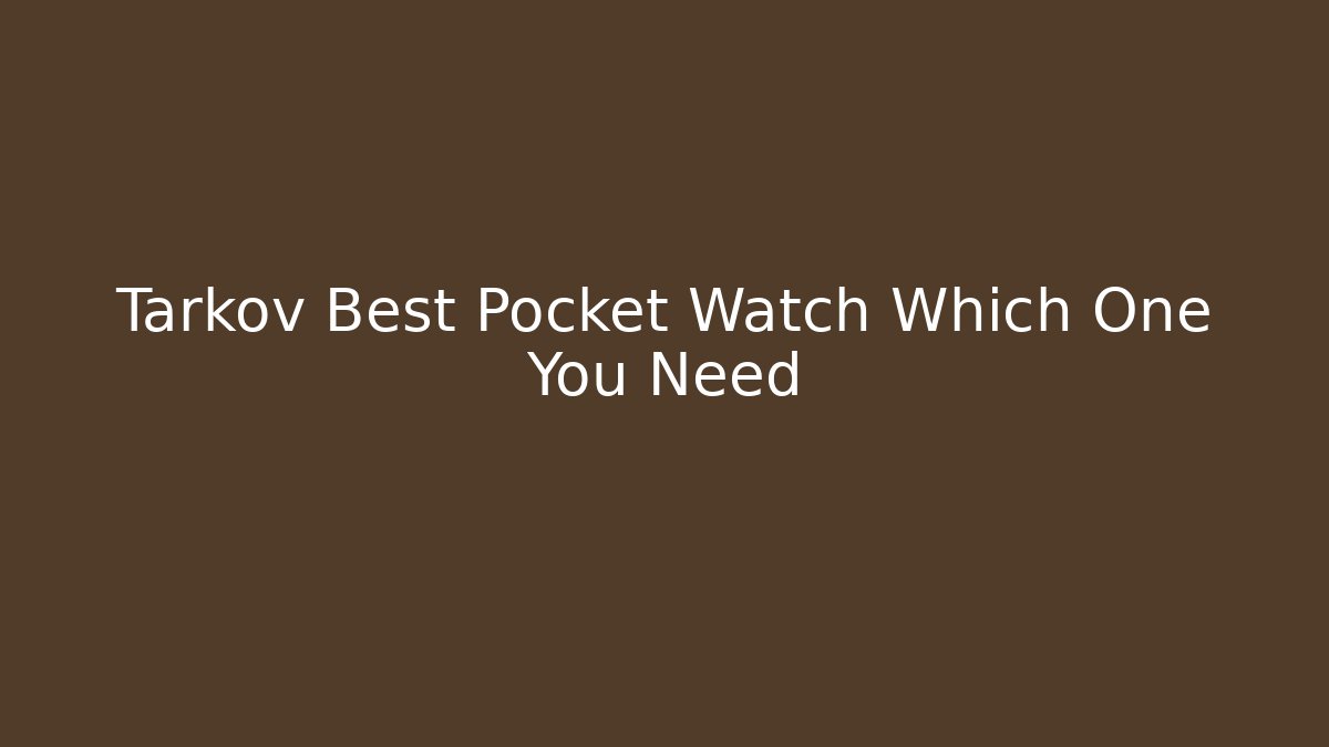 Tarkov Best Pocket Watch Which One You Need