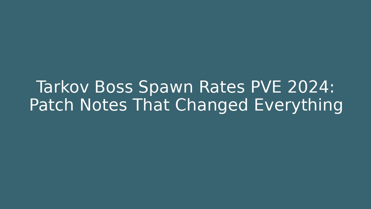 Tarkov Boss Spawn Rates PVE 2024: Patch Notes That Changed Everything