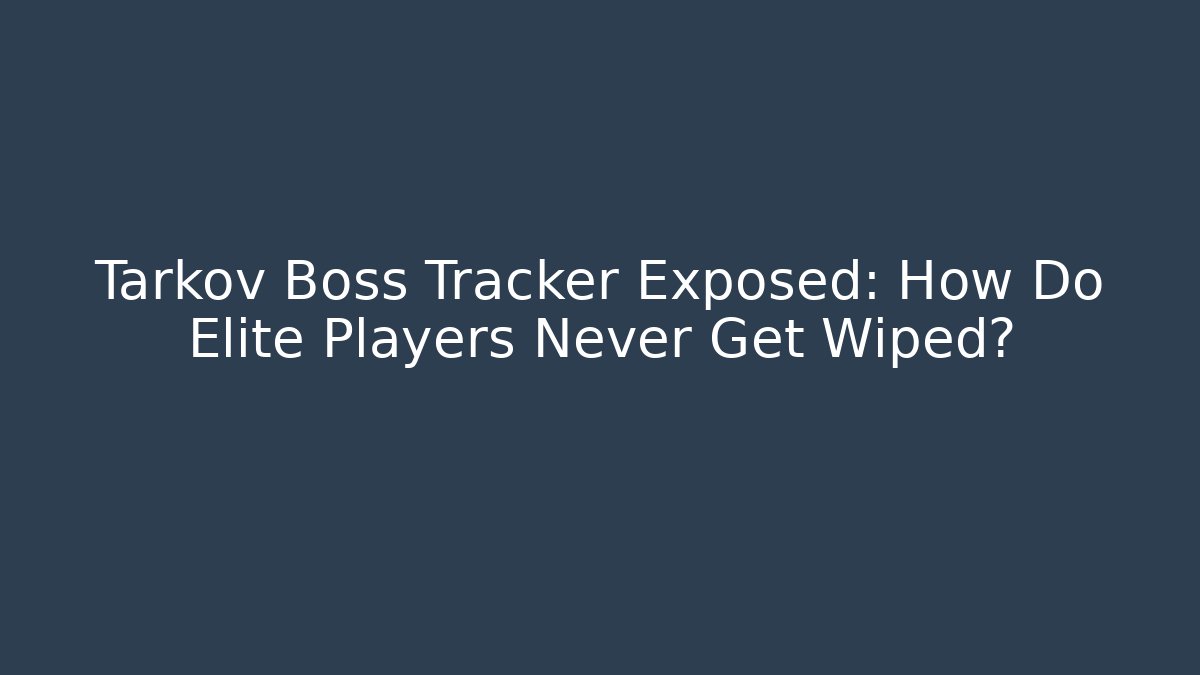 Tarkov Boss Tracker Exposed: How Do Elite Players Never Get Wiped?