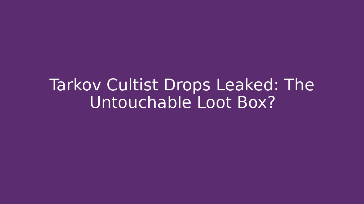 Tarkov Cultist Drops Leaked: The Untouchable Loot Box? - Critter Realm
