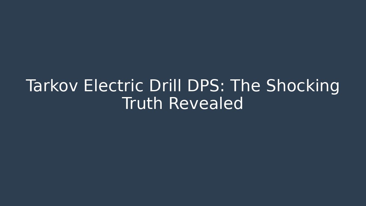 Tarkov Electric Drill DPS: The Shocking Truth Revealed