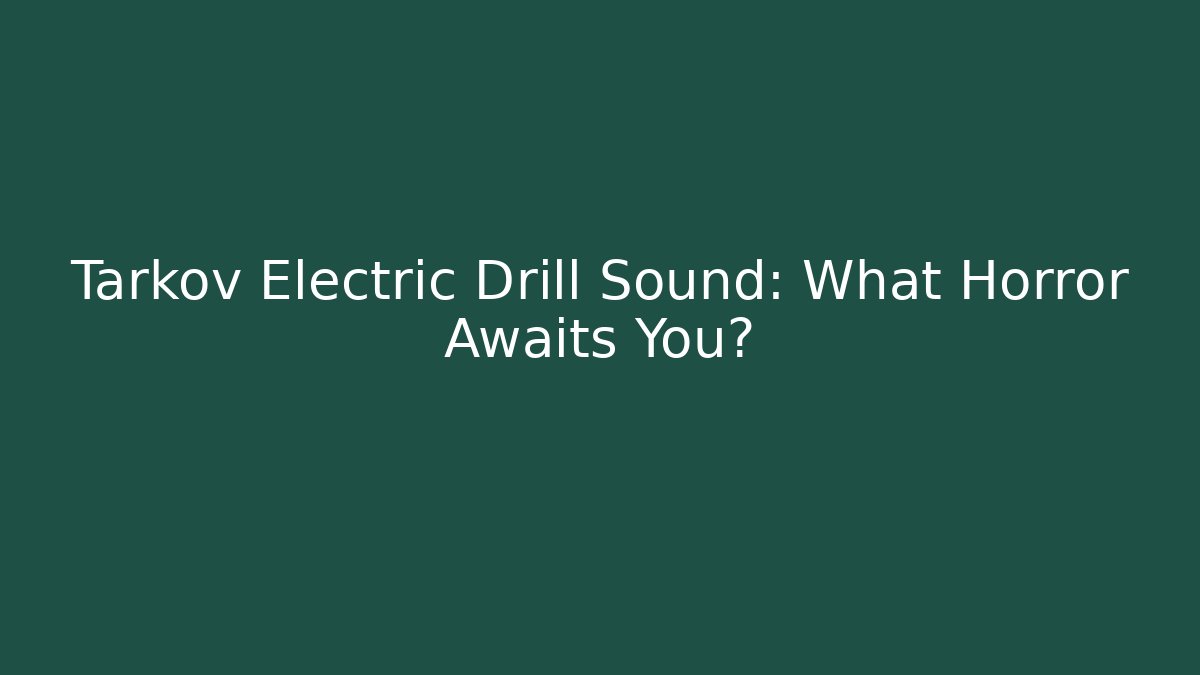 Tarkov Electric Drill Sound: What Horror Awaits You?