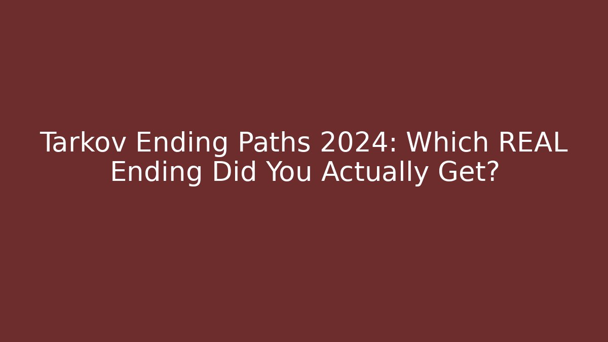 Tarkov Ending Paths 2024: Which REAL Ending Did You Actually Get?