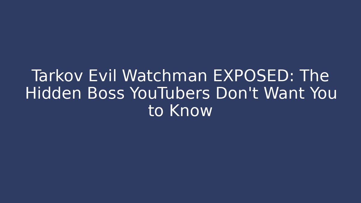 Tarkov Evil Watchman EXPOSED: The Hidden Boss YouTubers Don’t Want You to Know