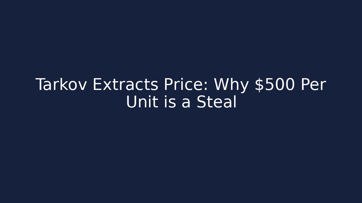 Tarkov Extracts Price: Why $500 Per Unit is a Steal