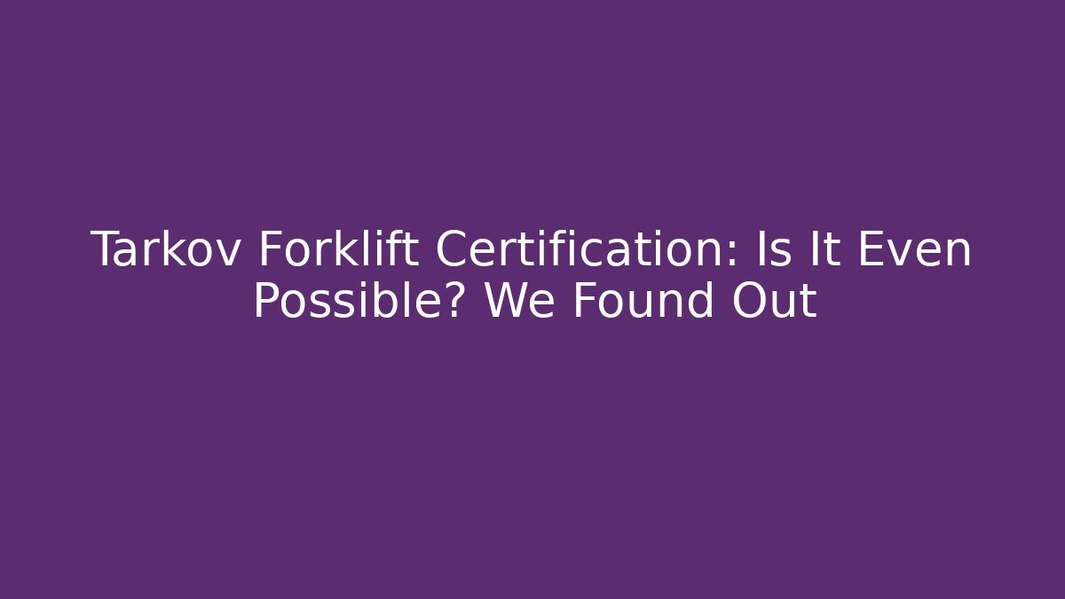 Tarkov Forklift Certification: Is It Even Possible? We Found Out