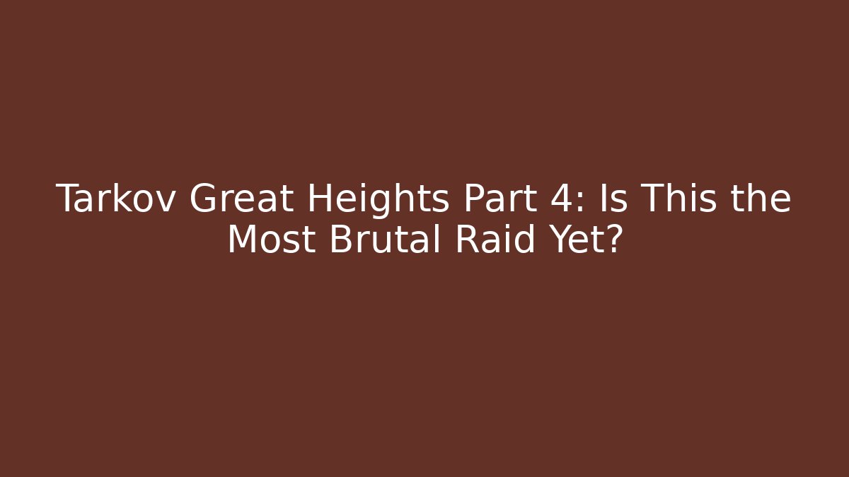 Tarkov Great Heights Part 4: Is This the Most Brutal Raid Yet?