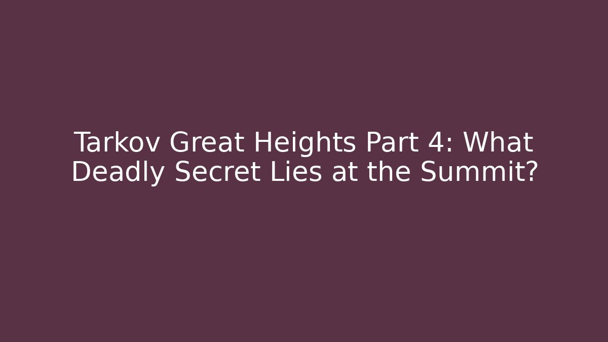 Tarkov Great Heights Part 4: What Deadly Secret Lies at the Summit?