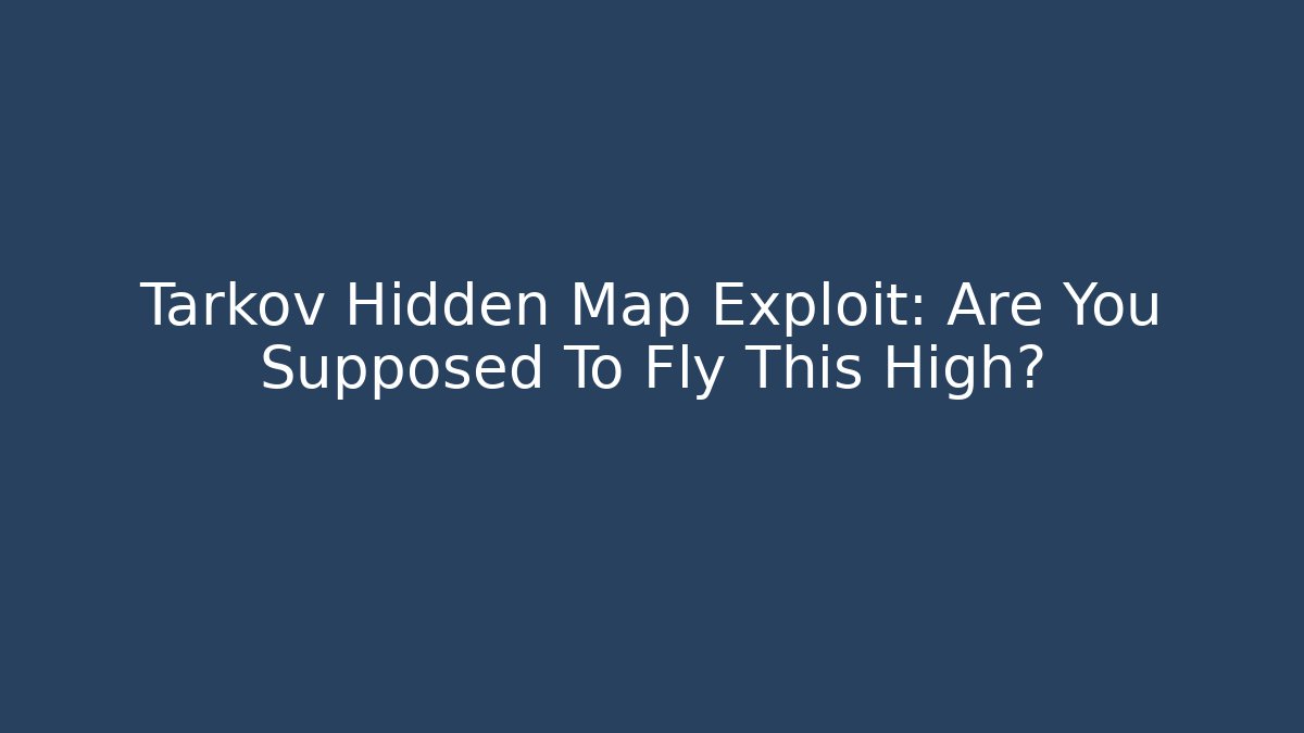 Tarkov Hidden Map Exploit: Are You Supposed To Fly This High?
