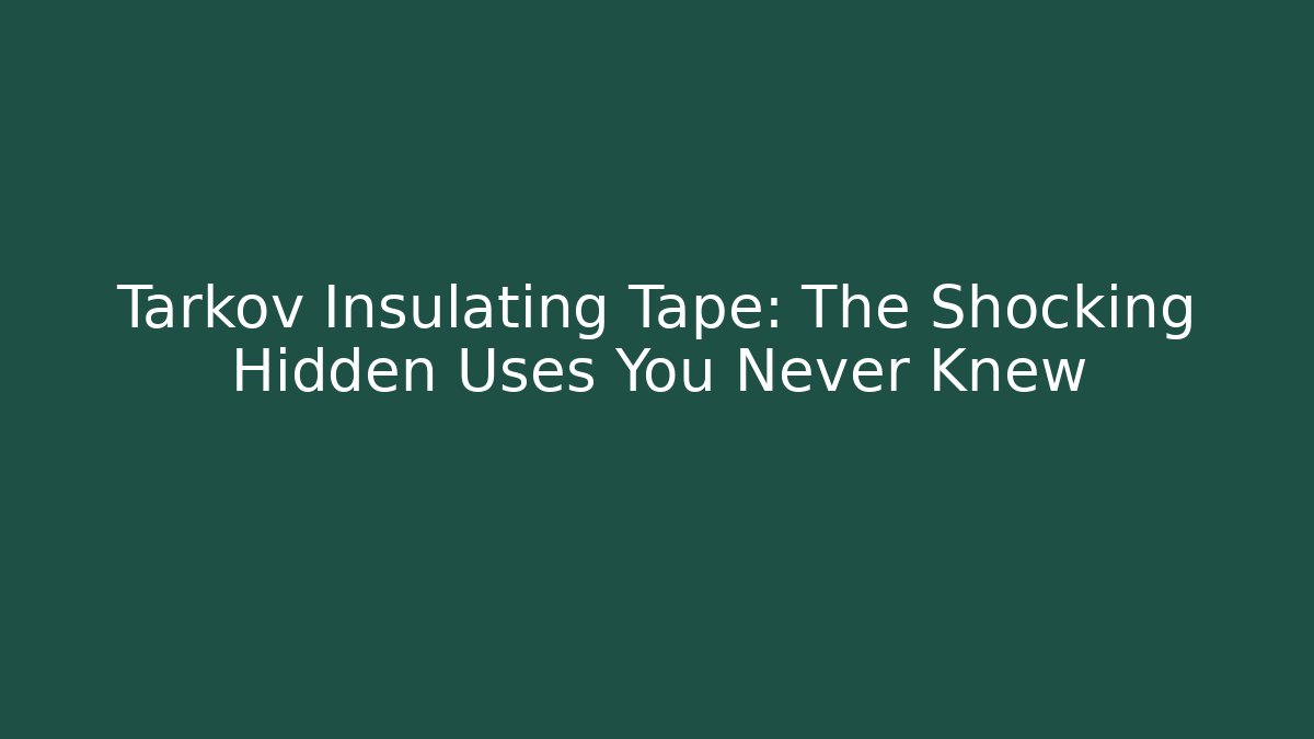 Tarkov Insulating Tape: The Shocking Hidden Uses You Never Knew