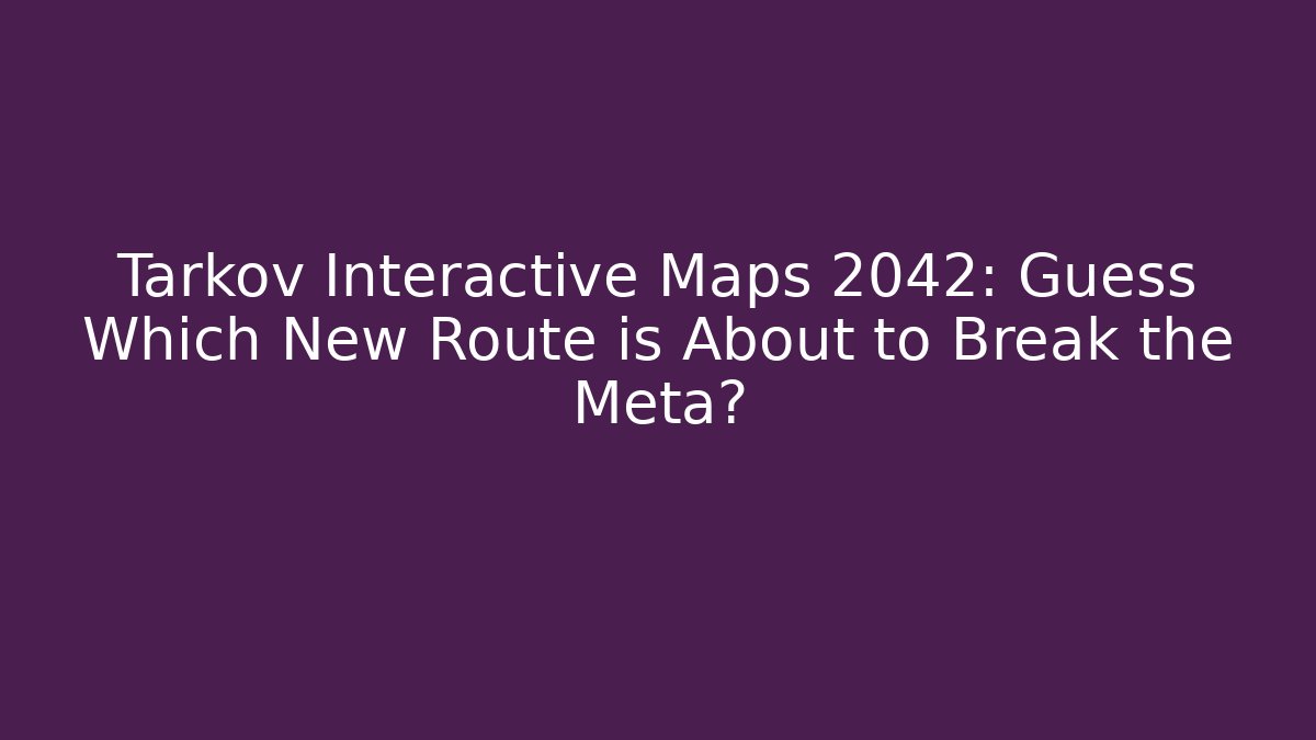 Tarkov Interactive Maps 2042: Guess Which New Route is About to Break the Meta?