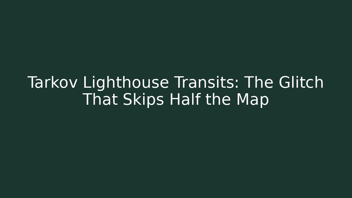 Tarkov Lighthouse Transits: The Glitch That Skips Half the Map