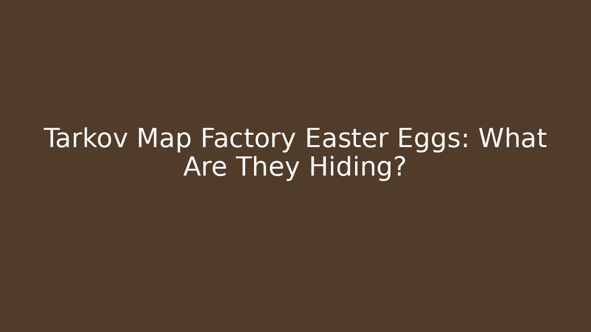 Tarkov Map Factory Easter Eggs: What Are They Hiding?