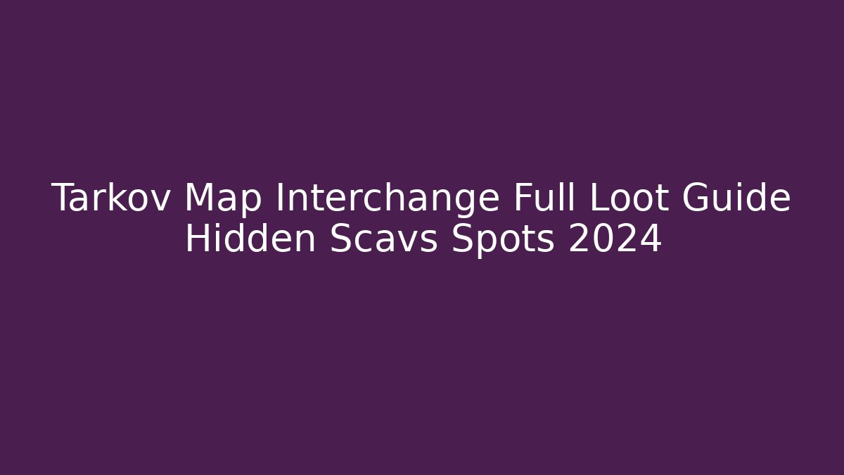 Tarkov Map Interchange Full Loot Guide Hidden Scavs Spots 2024 - Critter Realm