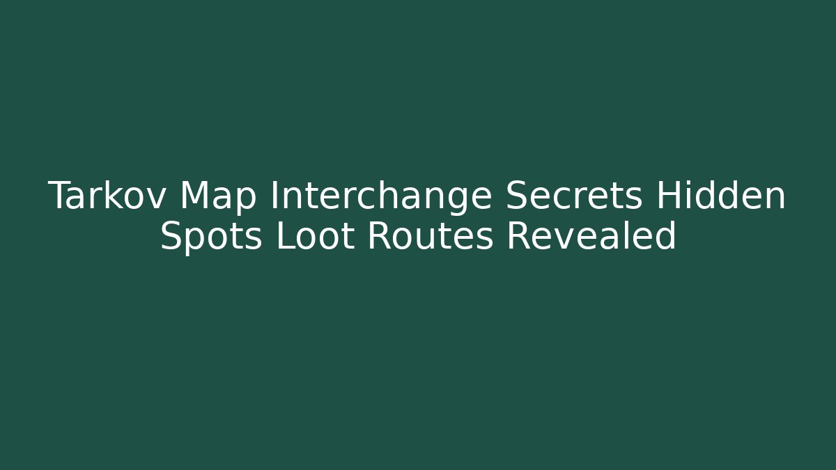 Tarkov Map Interchange Secrets Hidden Spots Loot Routes Revealed
