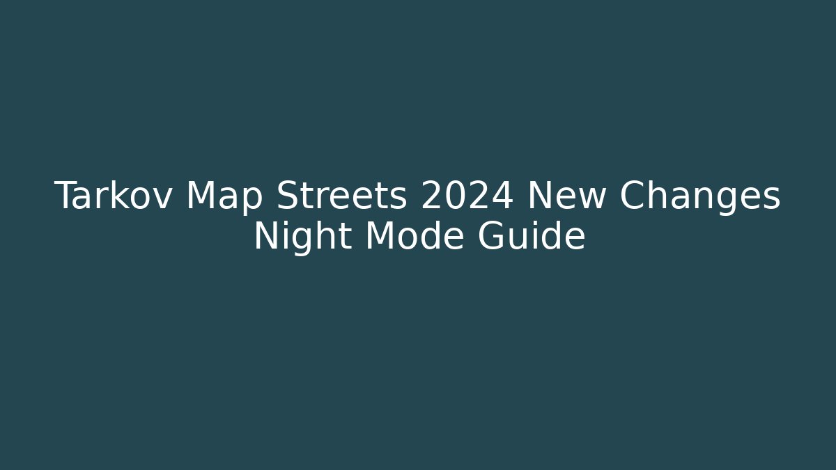 Tarkov Map Streets 2024 New Changes Night Mode Guide