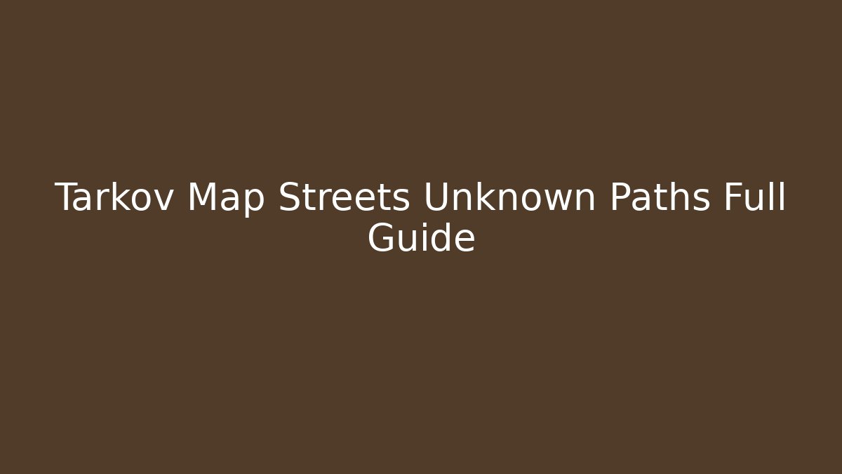 Tarkov Map Streets Unknown Paths Full Guide