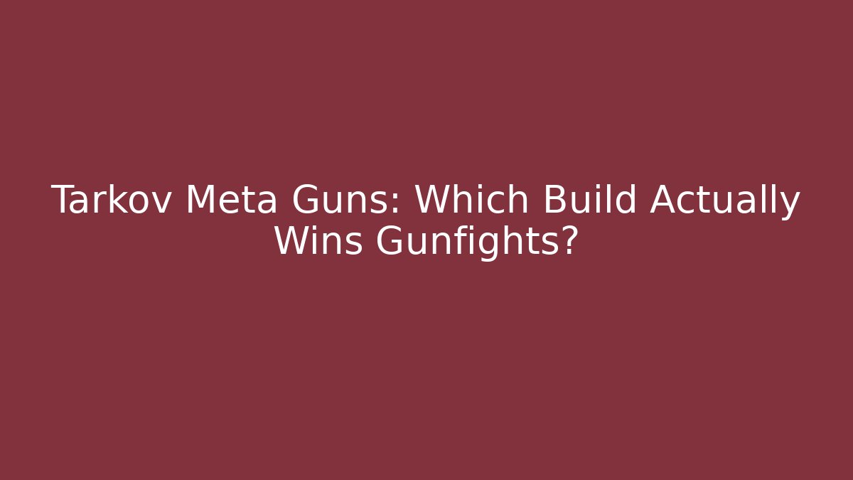 Tarkov Meta Guns: Which Build Actually Wins Gunfights?