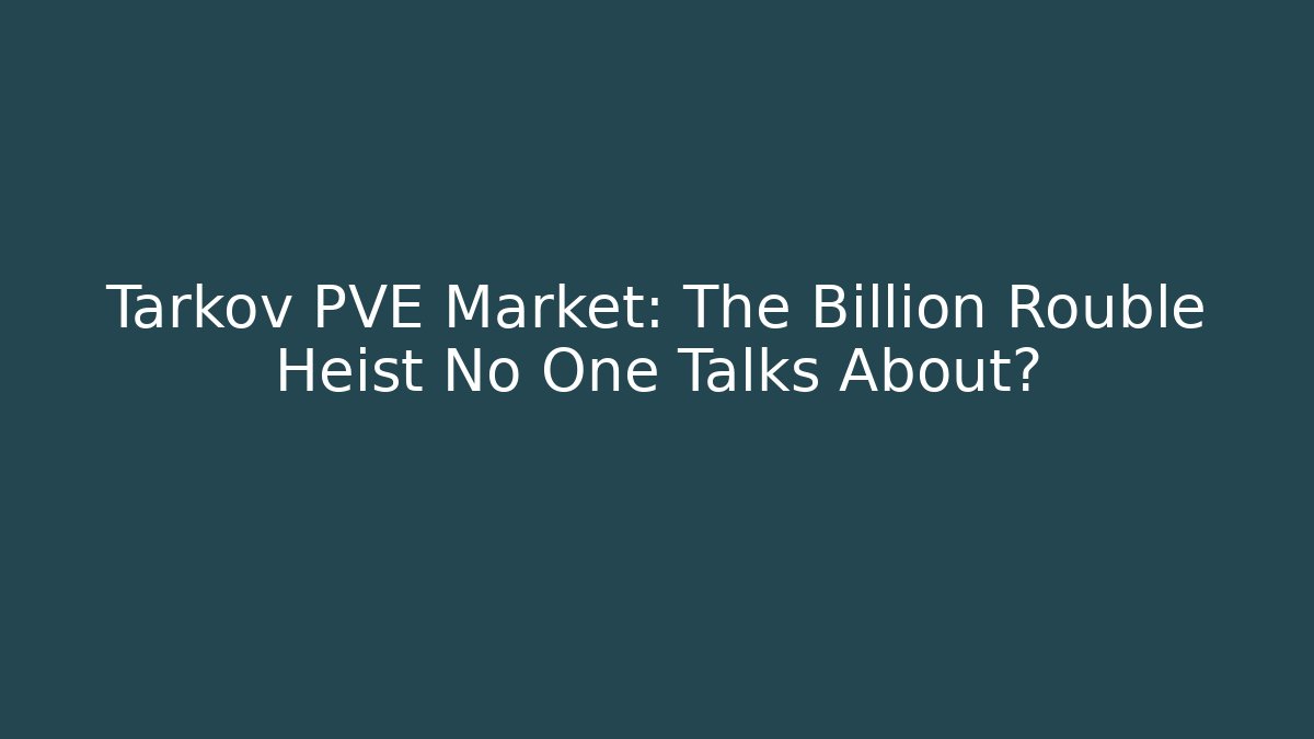 Tarkov PVE Market: The Billion Rouble Heist No One Talks About?
