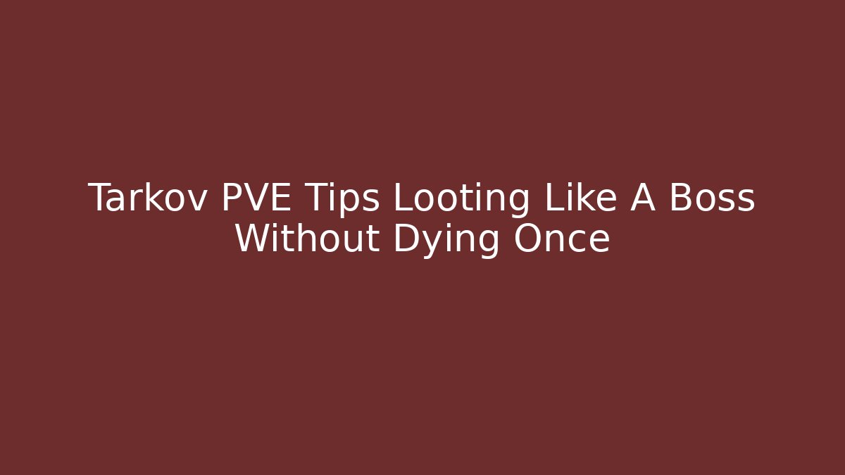 Tarkov PVE Tips Looting Like A Boss Without Dying Once