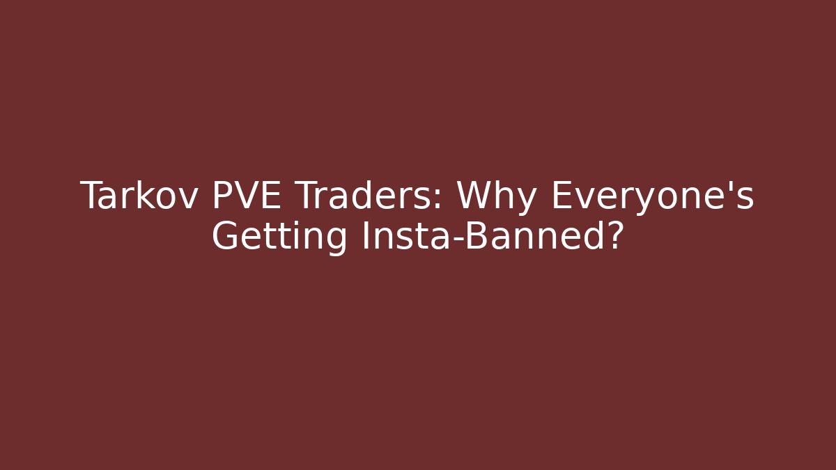 Tarkov PVE Traders: Why Everyone's Getting Insta-Banned?