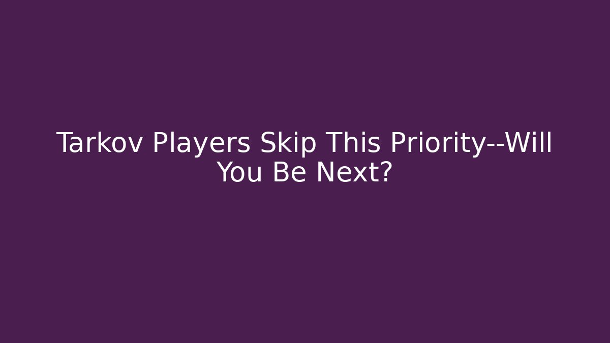 Tarkov Players Skip This Priority—Will You Be Next? - Critter Realm