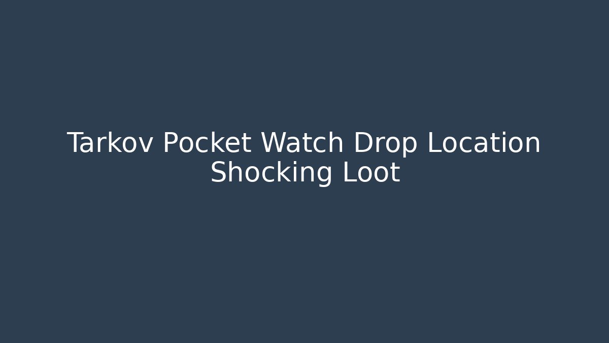 Tarkov Pocket Watch Drop Location Shocking Loot