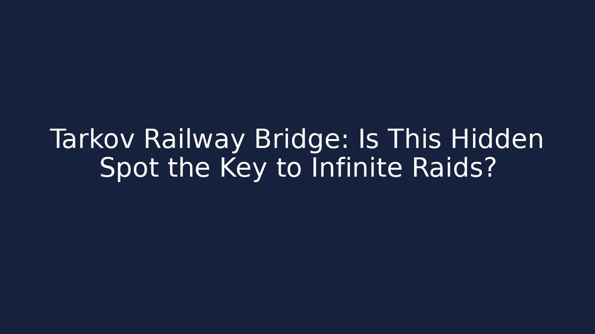 Tarkov Railway Bridge: Is This Hidden Spot the Key to Infinite Raids?