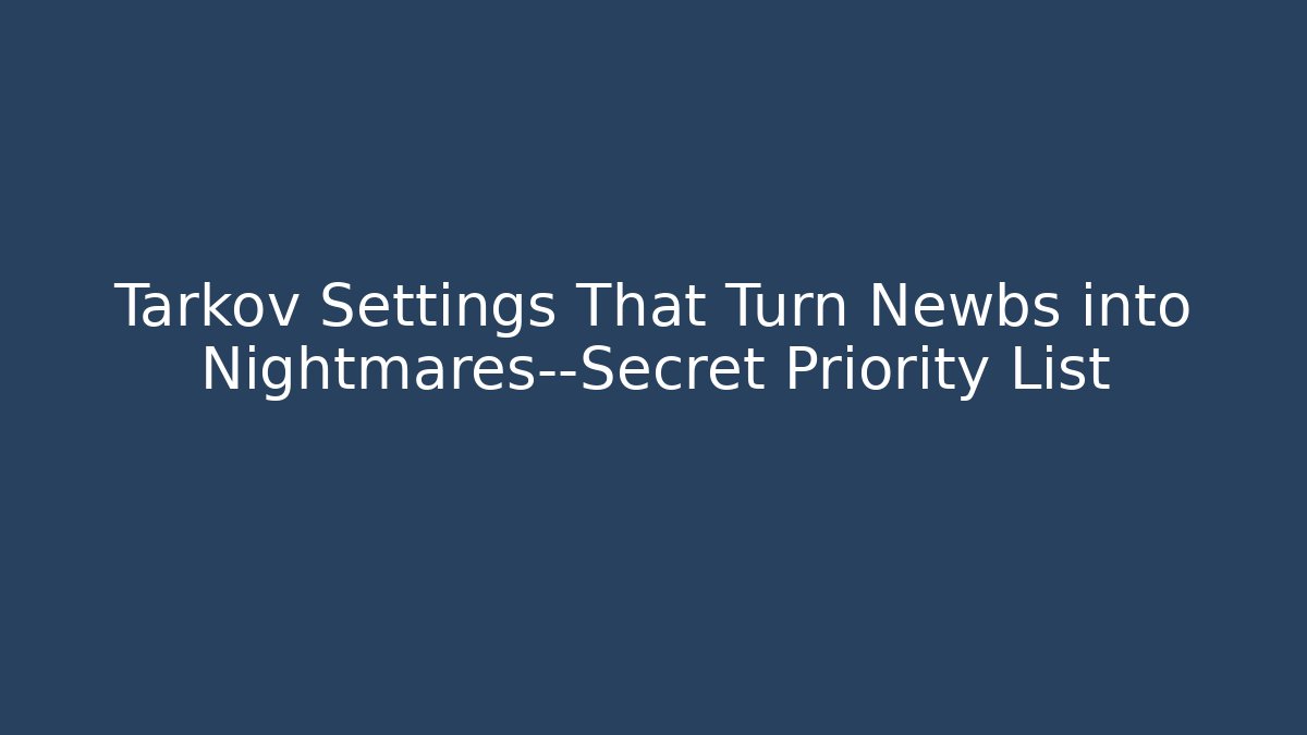 Tarkov Settings That Turn Newbs into Nightmares—Secret Priority List
