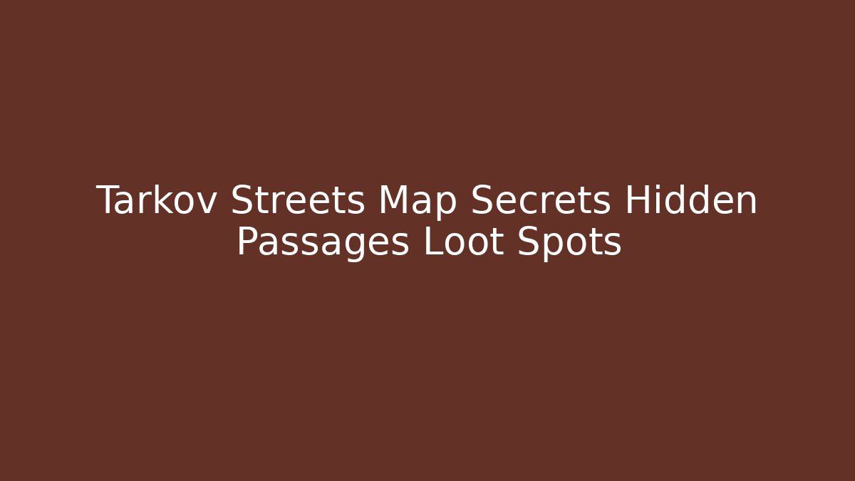 Tarkov Streets Map Secrets Hidden Passages Loot Spots