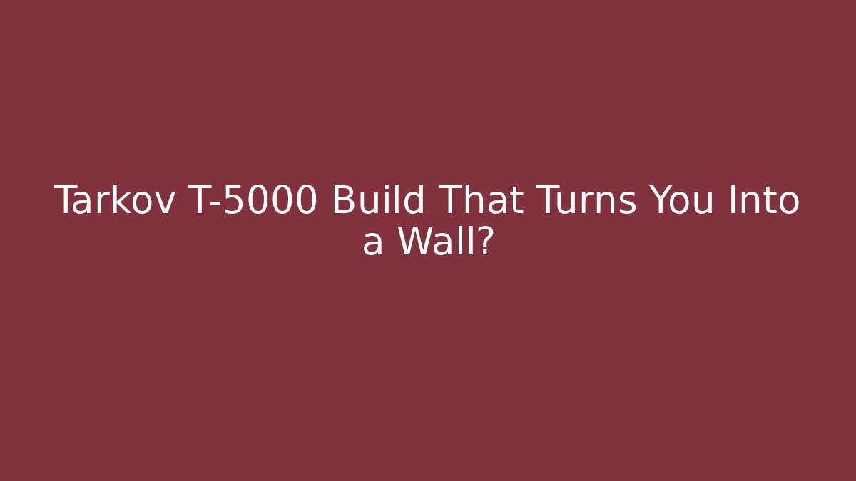 Tarkov T-5000 Build That Turns You Into a Wall?