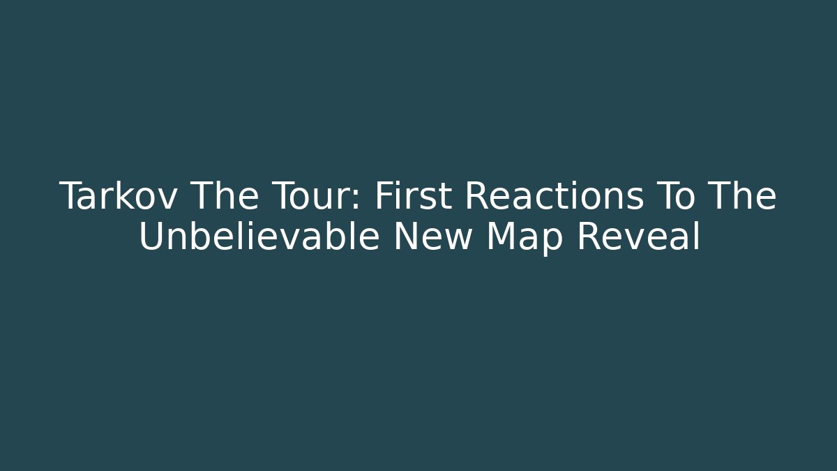 Tarkov The Tour: First Reactions To The Unbelievable New Map Reveal