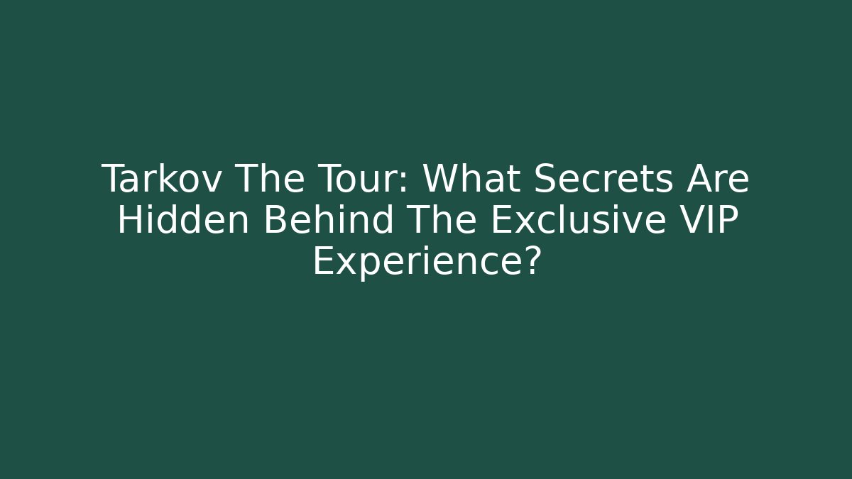 Tarkov The Tour: What Secrets Are Hidden Behind The Exclusive VIP Experience?