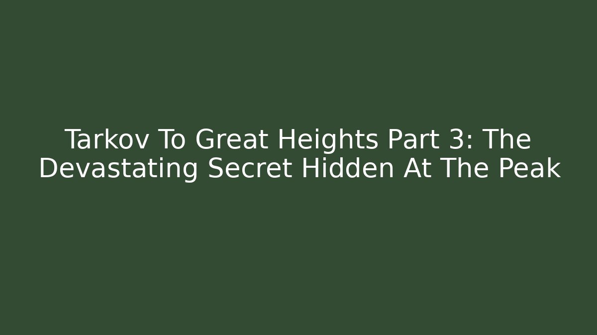Tarkov To Great Heights Part 3: The Devastating Secret Hidden At The Peak - Critter Realm