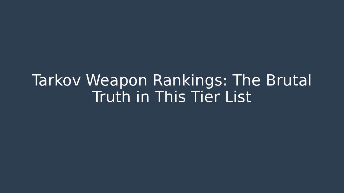 Tarkov Weapon Rankings: The Brutal Truth in This Tier List