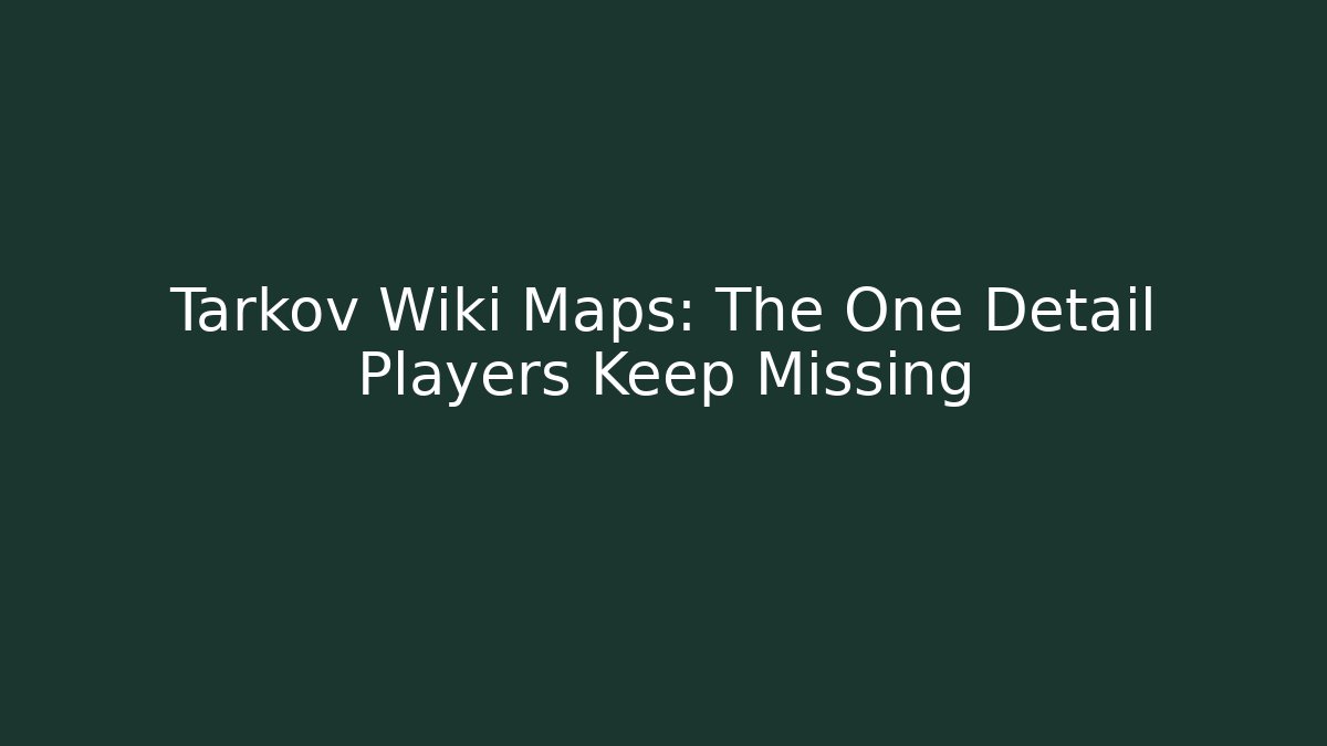 Tarkov Wiki Maps: The One Detail Players Keep Missing