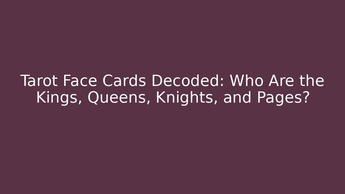 Tarot Face Cards Decoded: Who Are the Kings, Queens, Knights, and Pages?