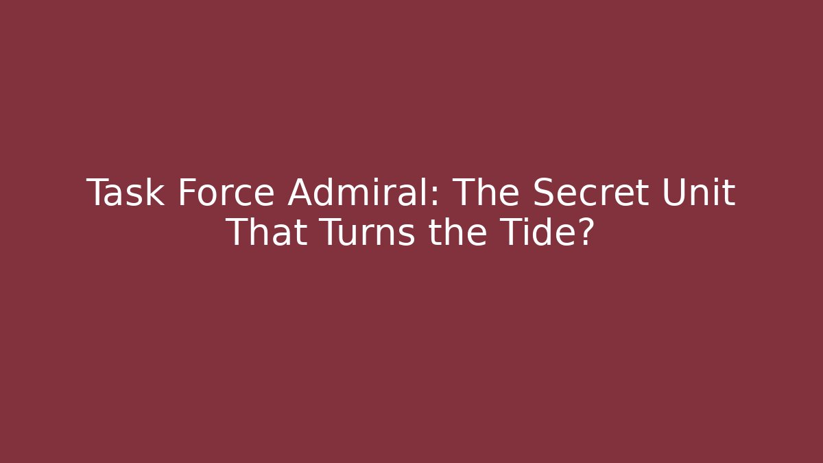 Task Force Admiral: The Secret Unit That Turns the Tide?