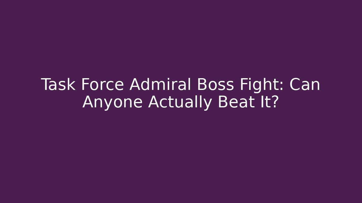 Task Force Admiral Boss Fight: Can Anyone Actually Beat It?