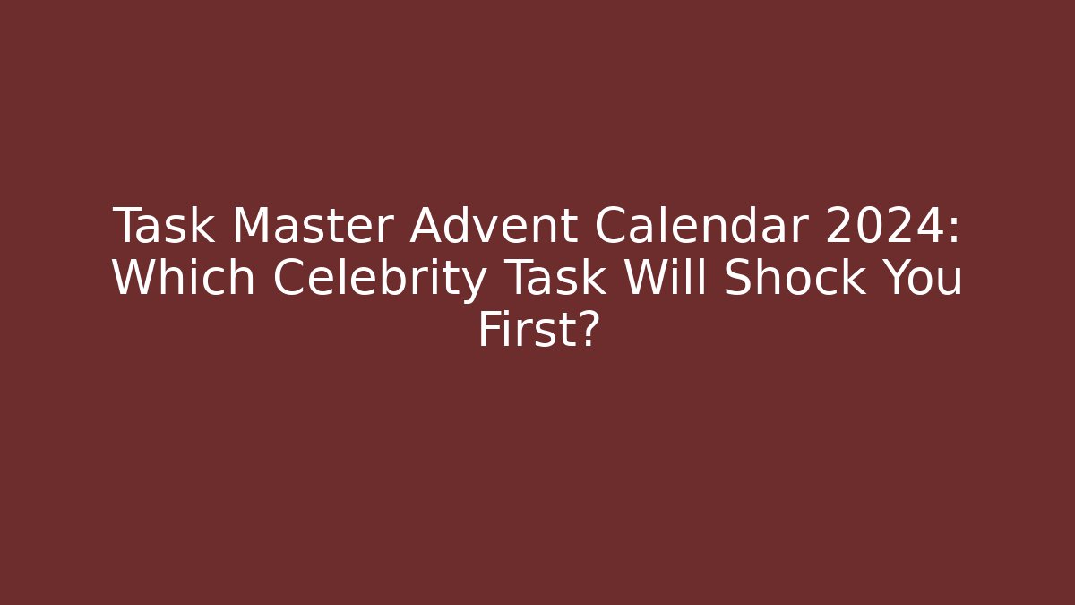 Task Master Advent Calendar 2024: Which Celebrity Task Will Shock You First?