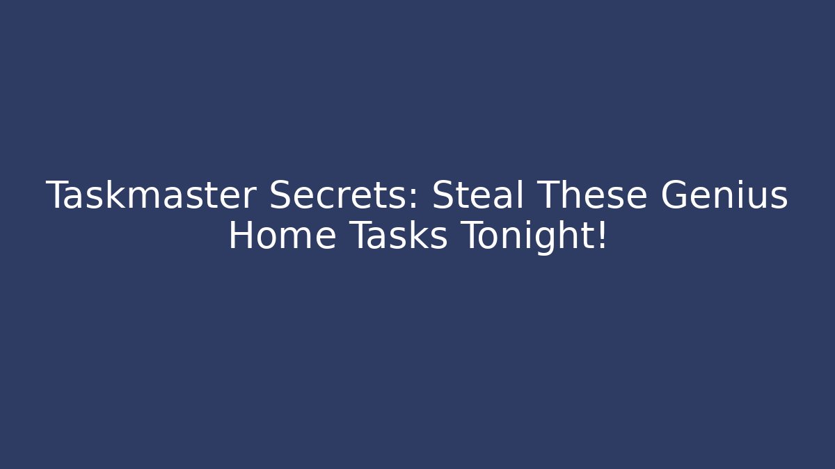 Taskmaster Secrets: Steal These Genius Home Tasks Tonight!
