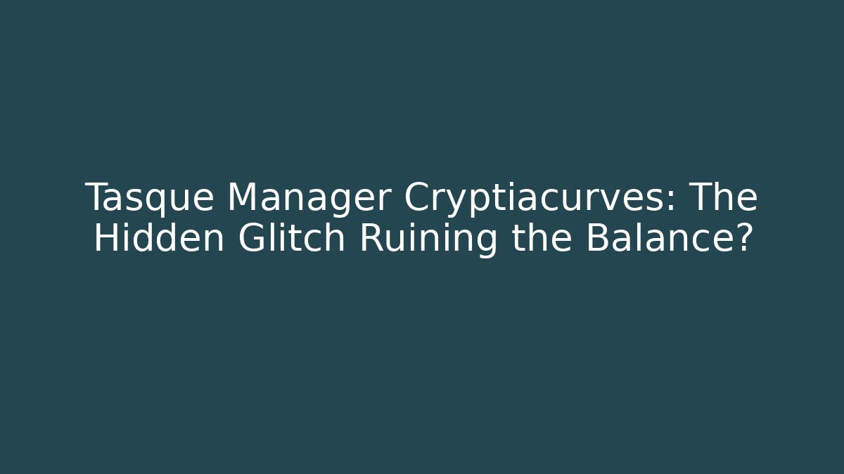 Tasque Manager Cryptiacurves: The Hidden Glitch Ruining the Balance?