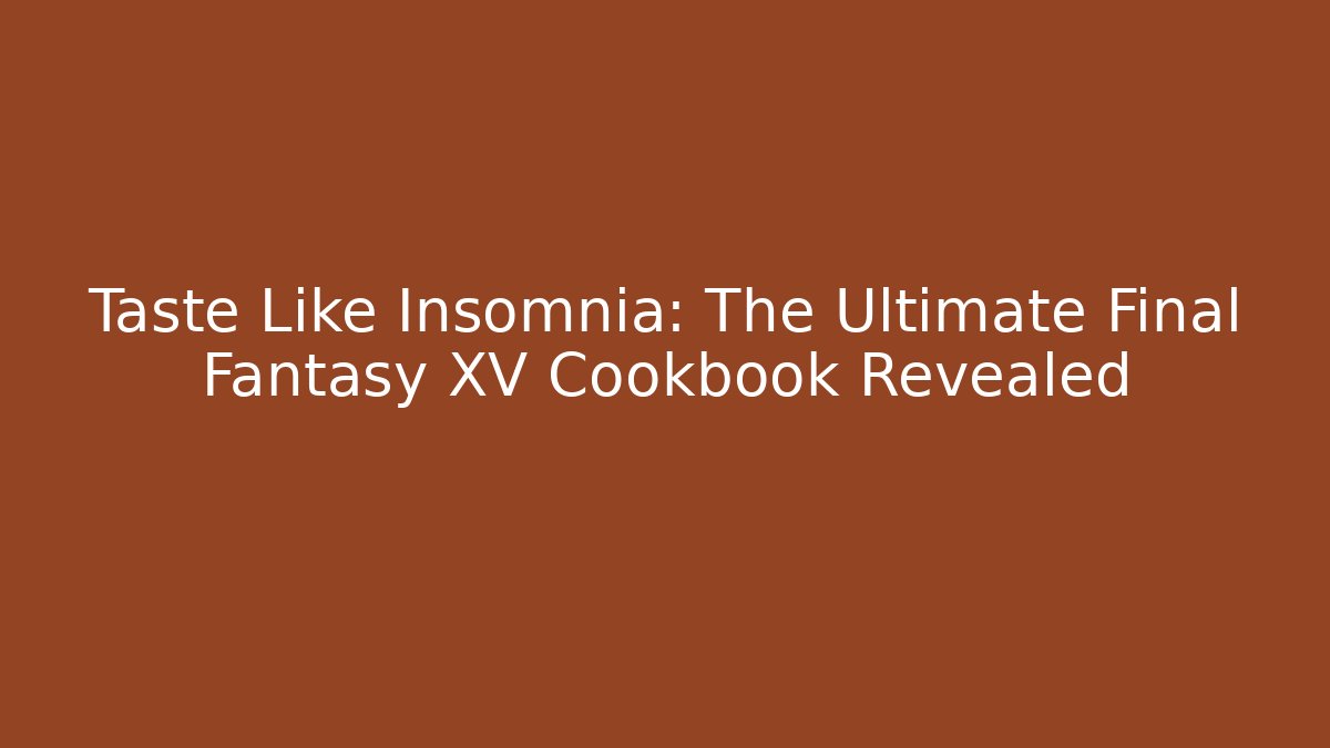 Taste Like Insomnia: The Ultimate Final Fantasy XV Cookbook Revealed