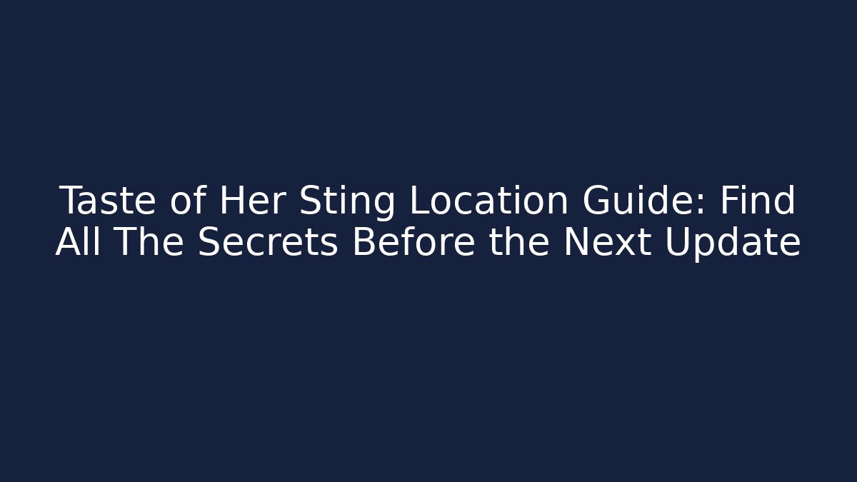 Taste of Her Sting Location Guide: Find All The Secrets Before the Next Update