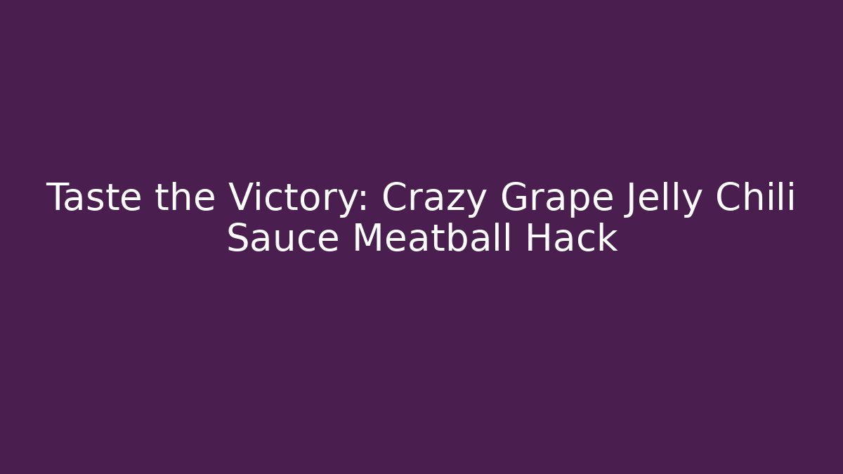 Taste the Victory: Crazy Grape Jelly Chili Sauce Meatball Hack - Critter Realm