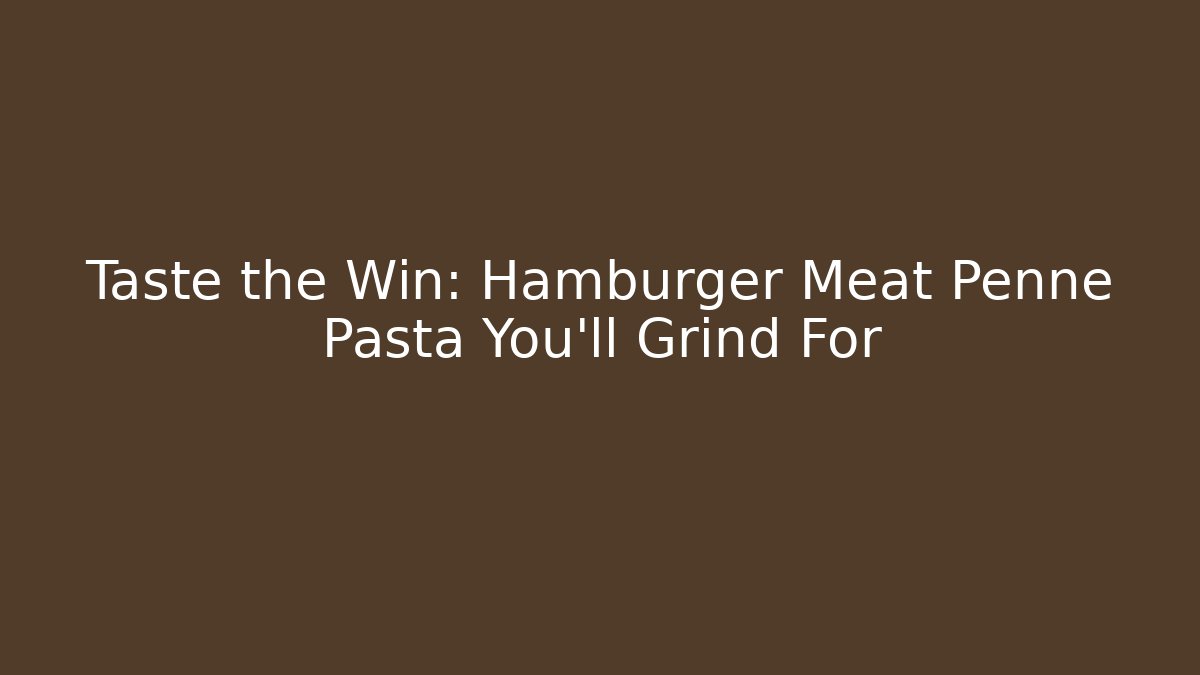 Taste the Win: Hamburger Meat Penne Pasta You'll Grind For