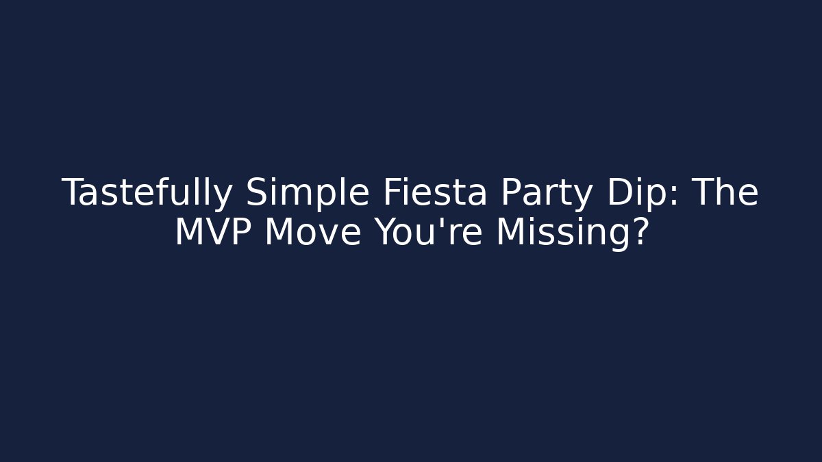Tastefully Simple Fiesta Party Dip: The MVP Move You're Missing?